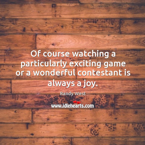 Of course watching a particularly exciting game or a wonderful contestant is always a joy. Image
