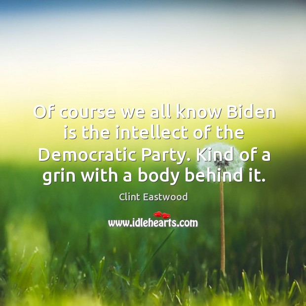 Of course we all know Biden is the intellect of the Democratic Clint Eastwood Picture Quote