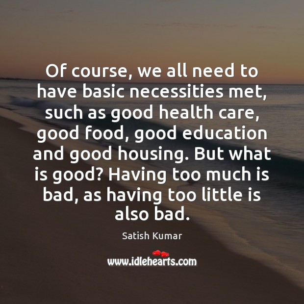 Of course, we all need to have basic necessities met, such as Satish Kumar Picture Quote