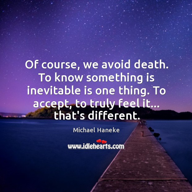 Of course, we avoid death. To know something is inevitable is one Image