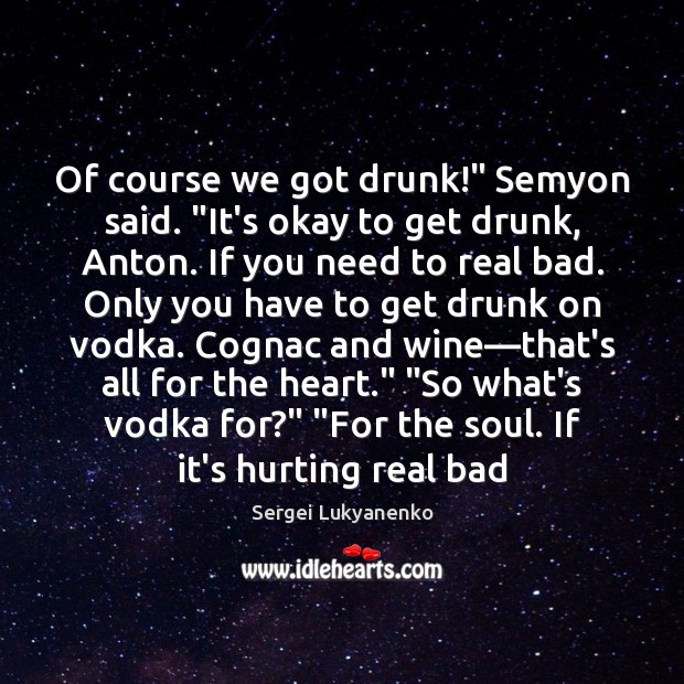 Of course we got drunk!” Semyon said. “It’s okay to get drunk, Sergei Lukyanenko Picture Quote