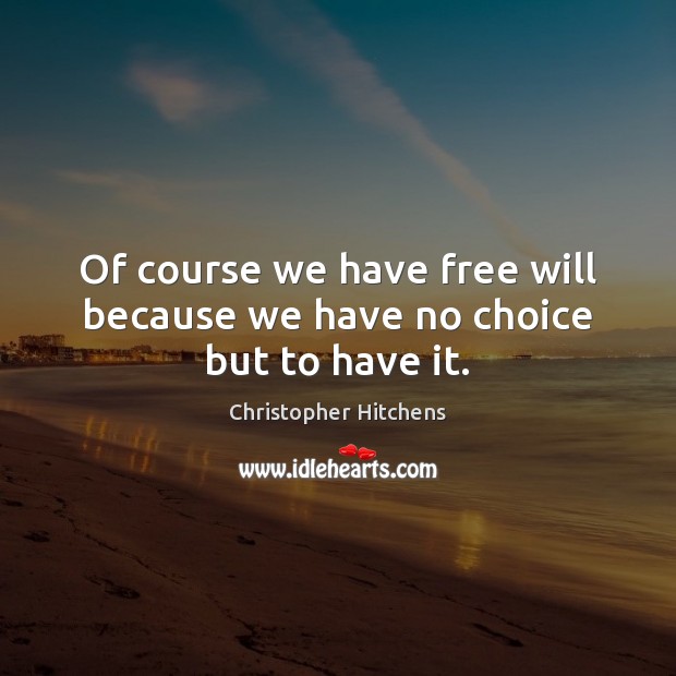 Of course we have free will because we have no choice but to have it. Christopher Hitchens Picture Quote