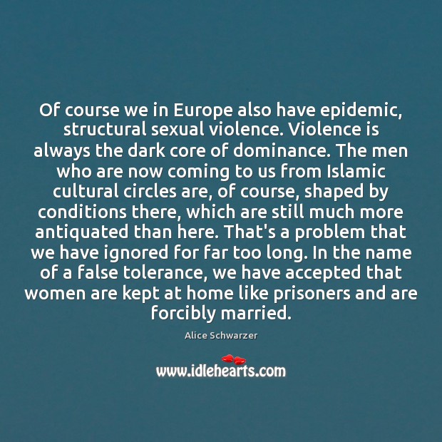 Of course we in Europe also have epidemic, structural sexual violence. Violence Alice Schwarzer Picture Quote