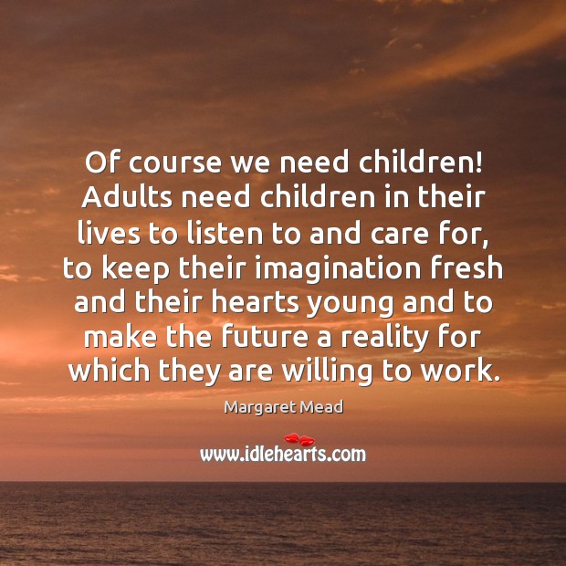 Of course we need children! Adults need children in their lives to Margaret Mead Picture Quote