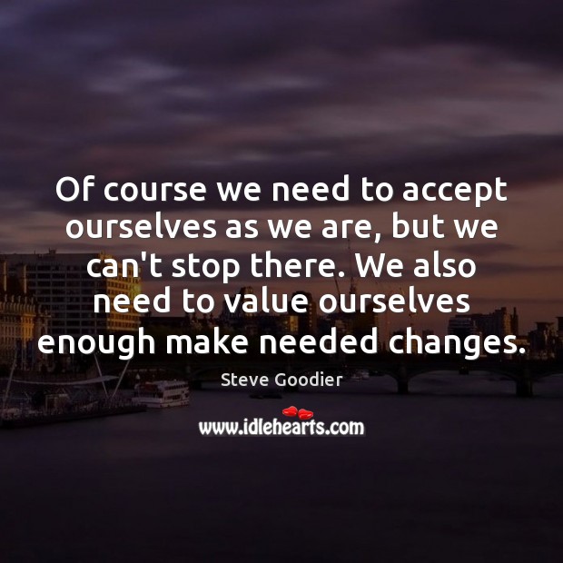 Of course we need to accept ourselves as we are, but we Steve Goodier Picture Quote