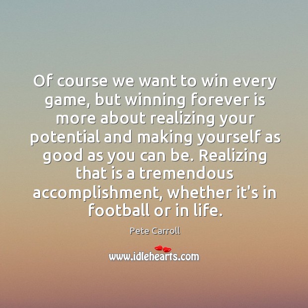 Of course we want to win every game, but winning forever is Pete Carroll Picture Quote