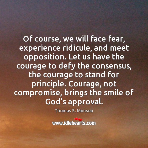 Of course, we will face fear, experience ridicule, and meet opposition. Let Thomas S. Monson Picture Quote