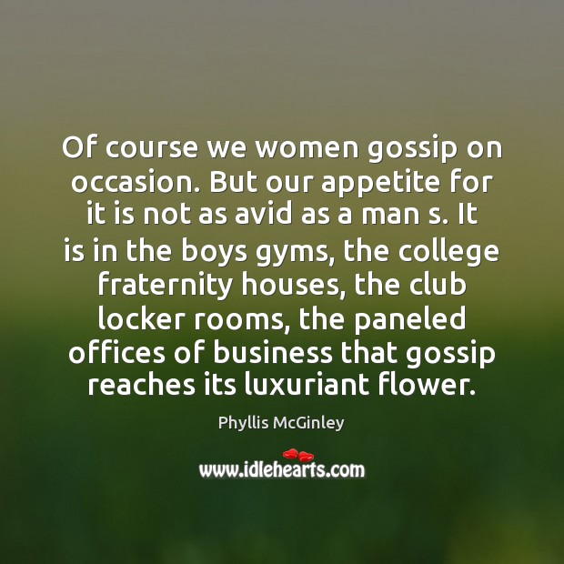 Of course we women gossip on occasion. But our appetite for it Phyllis McGinley Picture Quote