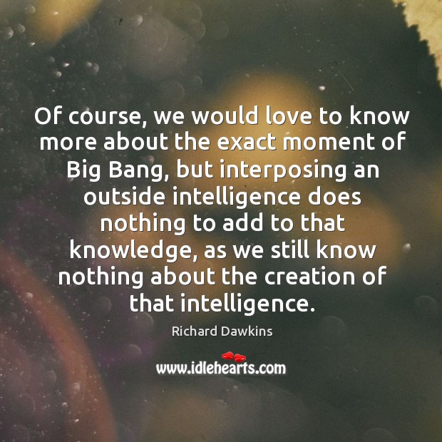 Of course, we would love to know more about the exact moment Richard Dawkins Picture Quote