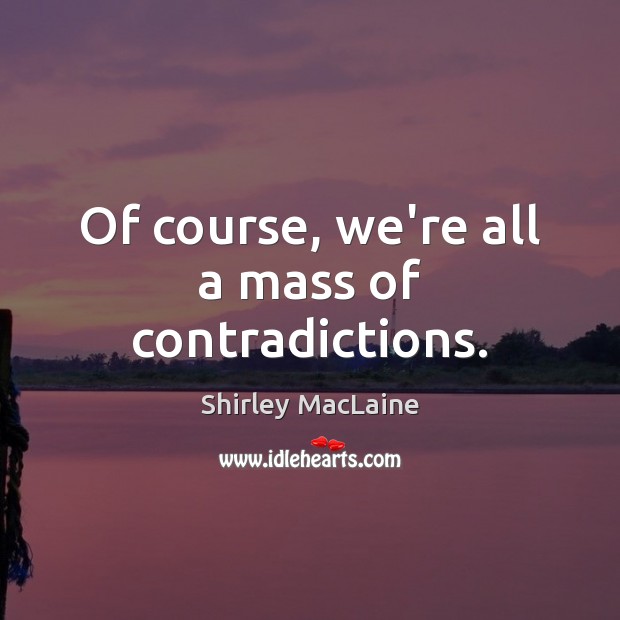 Of course, we’re all a mass of contradictions. Image