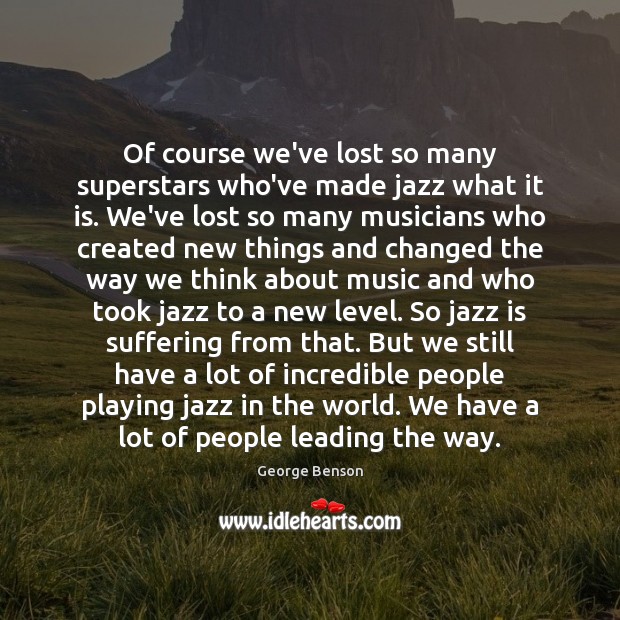 Of course we’ve lost so many superstars who’ve made jazz what it Image