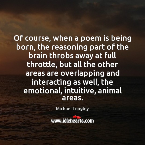 Of course, when a poem is being born, the reasoning part of Michael Longley Picture Quote
