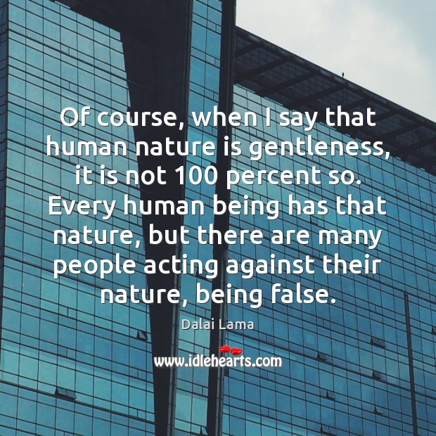 Of course, when I say that human nature is gentleness, it is Dalai Lama Picture Quote