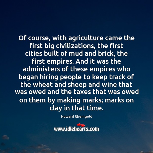 Of course, with agriculture came the first big civilizations, the first cities 