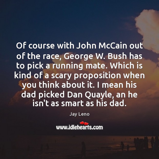 Of course with John McCain out of the race, George W. Bush Jay Leno Picture Quote