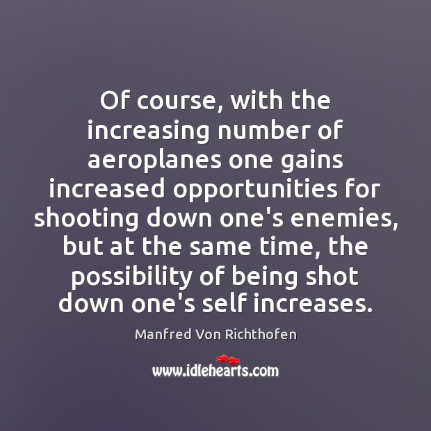 Of course, with the increasing number of aeroplanes one gains increased opportunities Manfred Von Richthofen Picture Quote