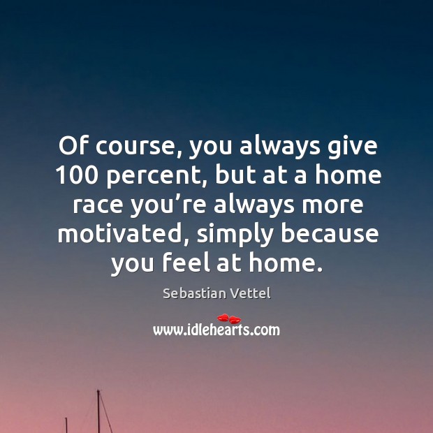 Of course, you always give 100 percent, but at a home race you’re always more motivated, simply because you feel at home. Image