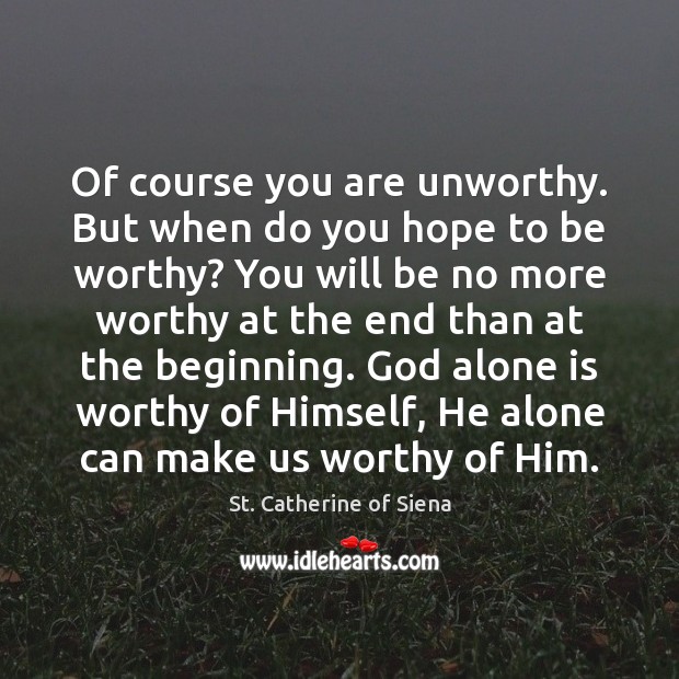 Of course you are unworthy. But when do you hope to be St. Catherine of Siena Picture Quote
