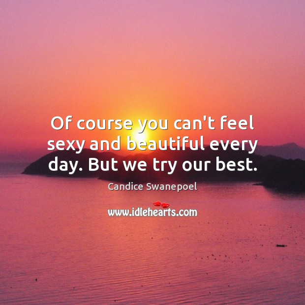 Of course you can’t feel sexy and beautiful every day. But we try our best. Candice Swanepoel Picture Quote