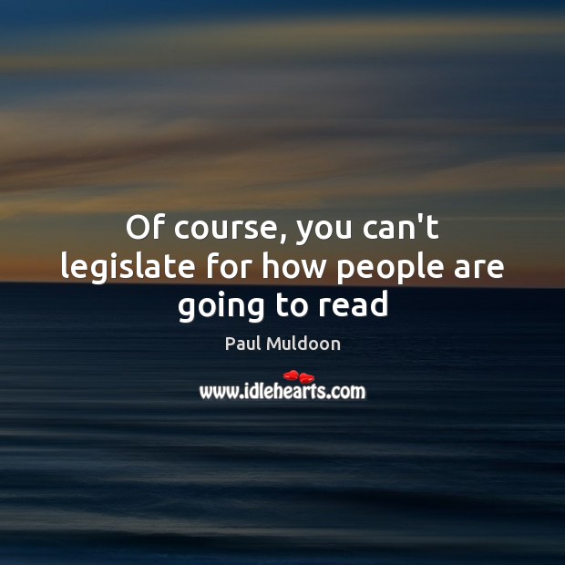 Of course, you can’t legislate for how people are going to read Paul Muldoon Picture Quote