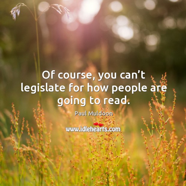 Of course, you can’t legislate for how people are going to read. Paul Muldoon Picture Quote