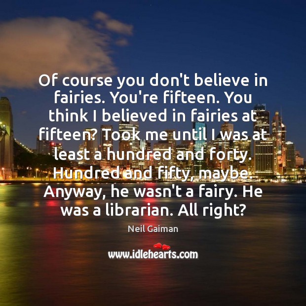Of course you don’t believe in fairies. You’re fifteen. You think I Neil Gaiman Picture Quote