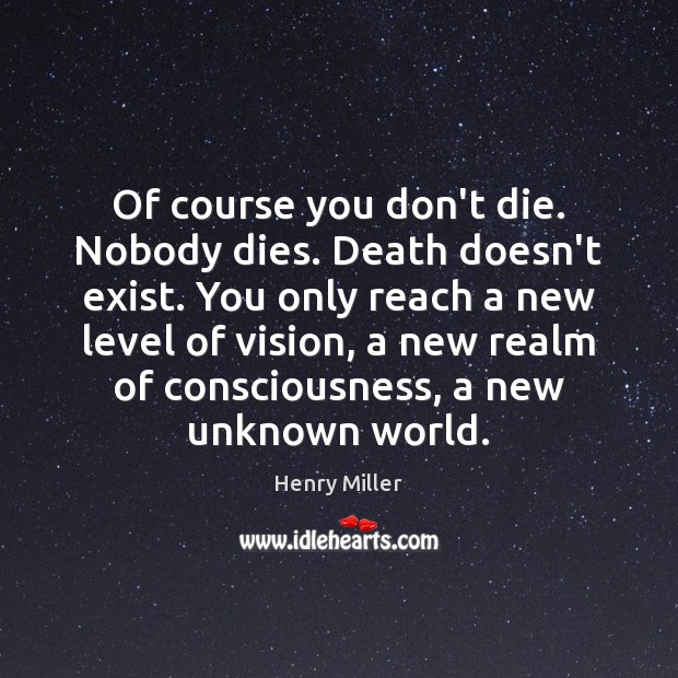 Of course you don’t die. Nobody dies. Death doesn’t exist. You only Image