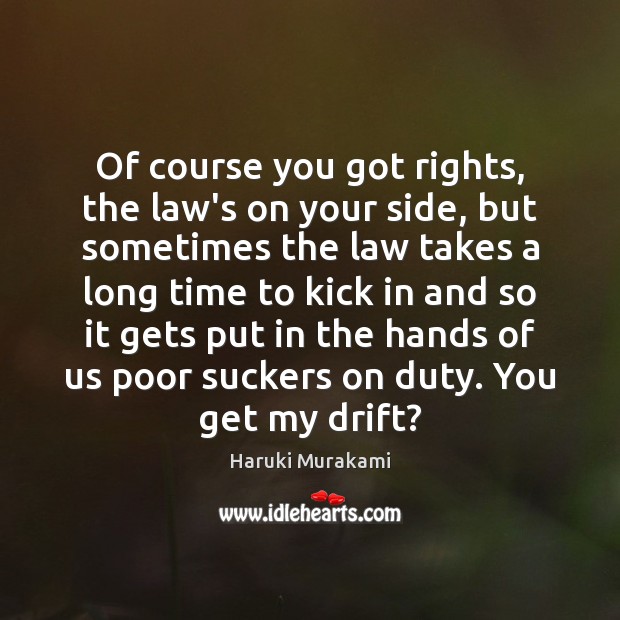 Of course you got rights, the law’s on your side, but sometimes Haruki Murakami Picture Quote