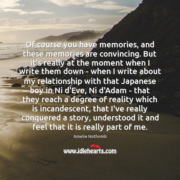 Of course you have memories, and these memories are convincing. But it’s Image