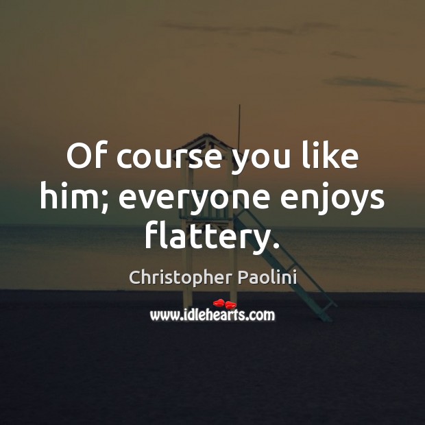 Of course you like him; everyone enjoys flattery. Christopher Paolini Picture Quote