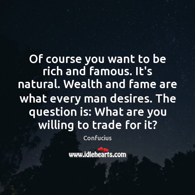 Of course you want to be rich and famous. It’s natural. Wealth Confucius Picture Quote