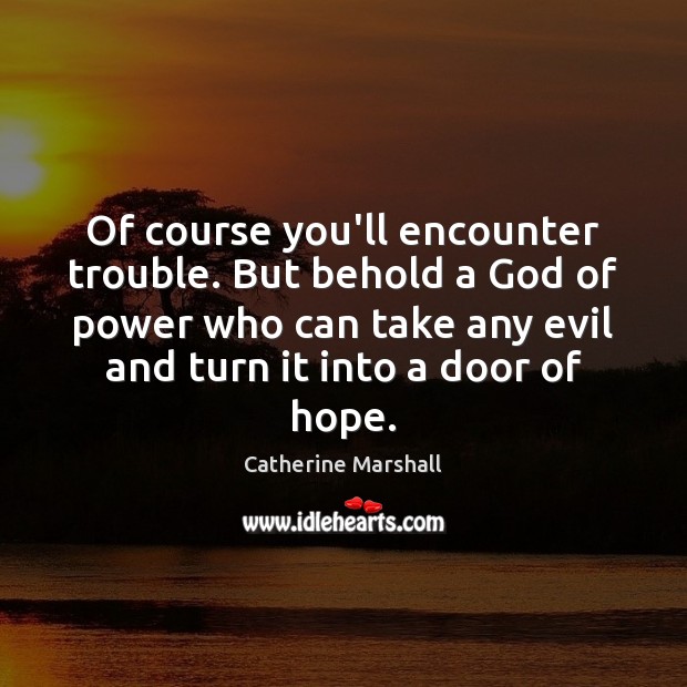 Of course you’ll encounter trouble. But behold a God of power who Catherine Marshall Picture Quote