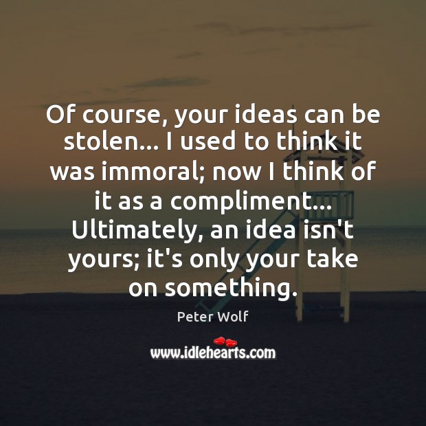 Of course, your ideas can be stolen… I used to think it Peter Wolf Picture Quote