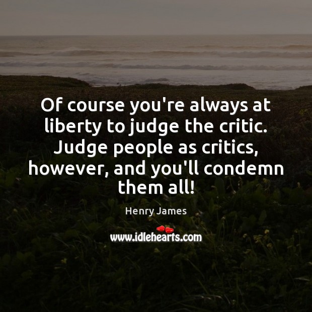 Of course you’re always at liberty to judge the critic. Judge people Henry James Picture Quote