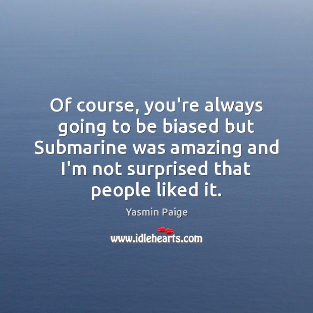 Of course, you’re always going to be biased but Submarine was amazing Yasmin Paige Picture Quote