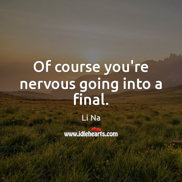 Of course you’re nervous going into a final. Li Na Picture Quote