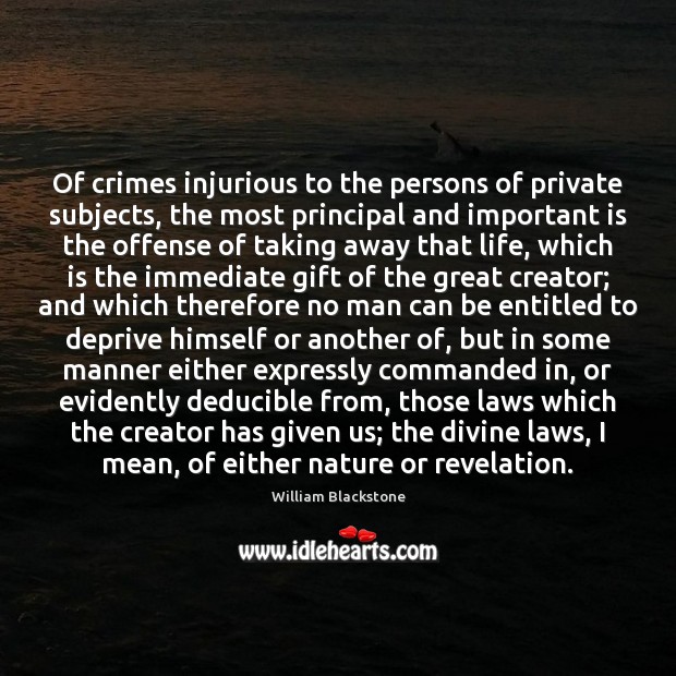 Of crimes injurious to the persons of private subjects, the most principal William Blackstone Picture Quote