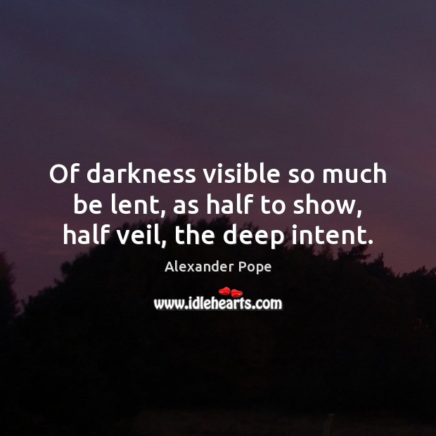 Of darkness visible so much be lent, as half to show, half veil, the deep intent. Alexander Pope Picture Quote