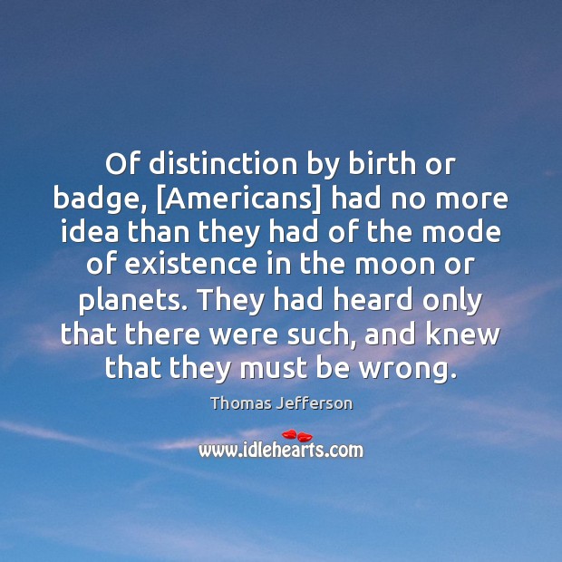 Of distinction by birth or badge, [Americans] had no more idea than Image