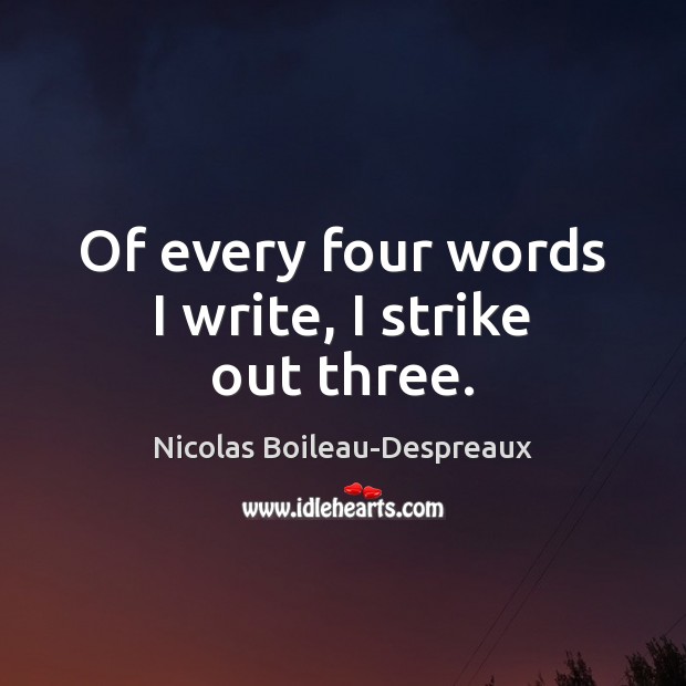 Of every four words I write, I strike out three. Nicolas Boileau-Despreaux Picture Quote