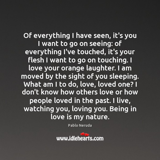 Of everything I have seen, it’s you I want to go on Pablo Neruda Picture Quote