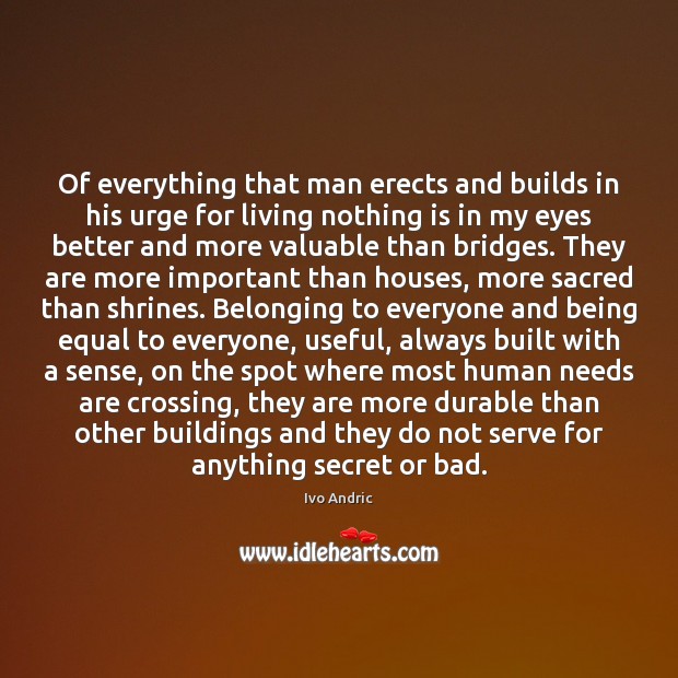 Of everything that man erects and builds in his urge for living Ivo Andric Picture Quote