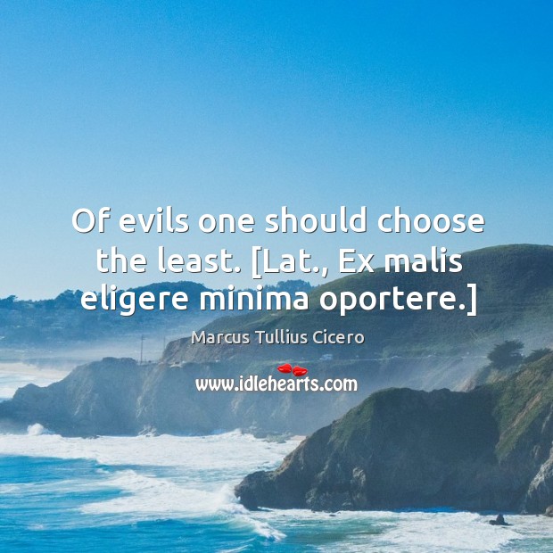 Of evils one should choose the least. [Lat., Ex malis eligere minima oportere.] Image