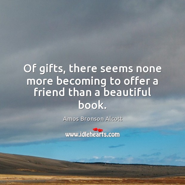 Of gifts, there seems none more becoming to offer a friend than a beautiful book. Image