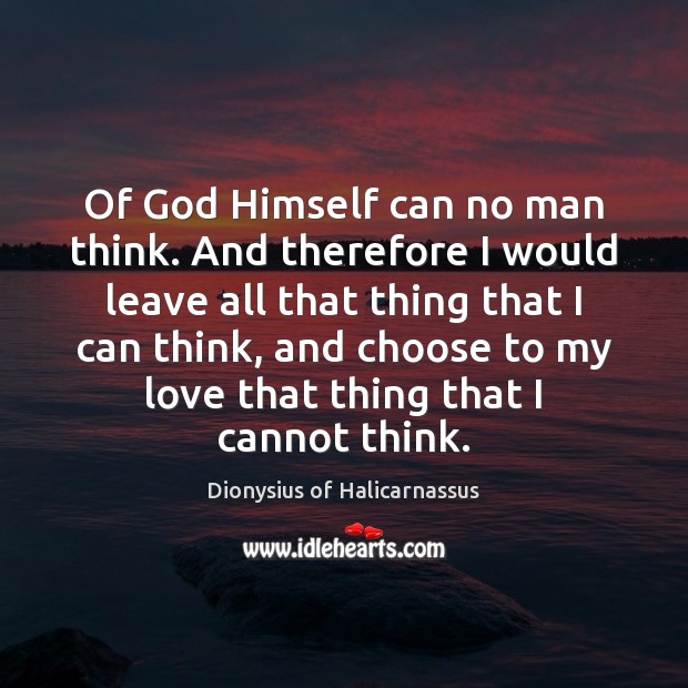 Of God Himself can no man think. And therefore I would leave Dionysius of Halicarnassus Picture Quote
