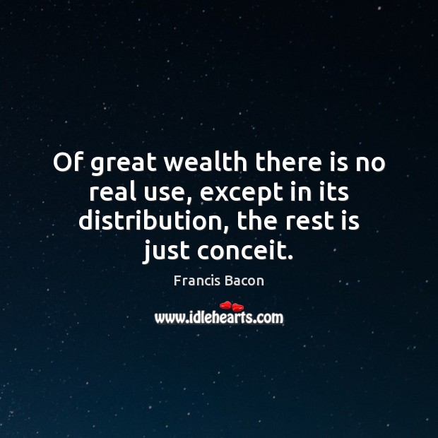 Of great wealth there is no real use, except in its distribution, Francis Bacon Picture Quote