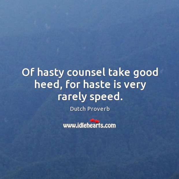 Of hasty counsel take good heed, for haste is very rarely speed. Image