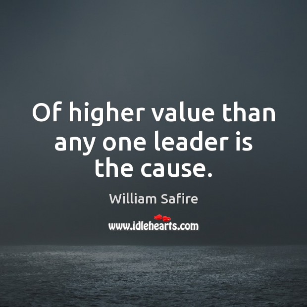 Of higher value than any one leader is the cause. William Safire Picture Quote