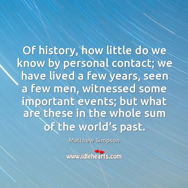 Of history, how little do we know by personal contact; we have lived a few years, seen a few men Image