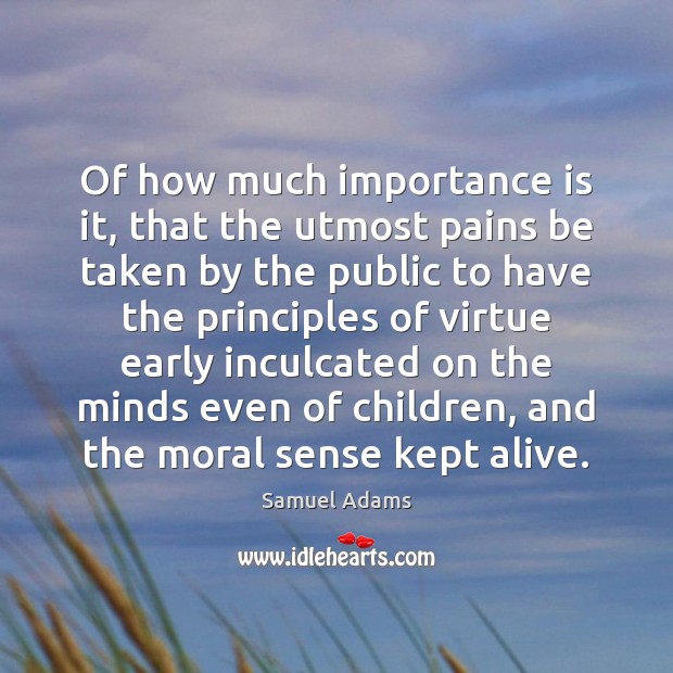 Of how much importance is it, that the utmost pains be taken Samuel Adams Picture Quote